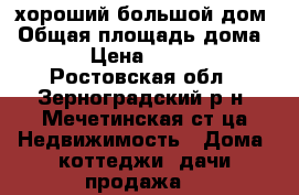 хороший большой дом › Общая площадь дома ­ 66 › Цена ­ 800 000 - Ростовская обл., Зерноградский р-н, Мечетинская ст-ца Недвижимость » Дома, коттеджи, дачи продажа   